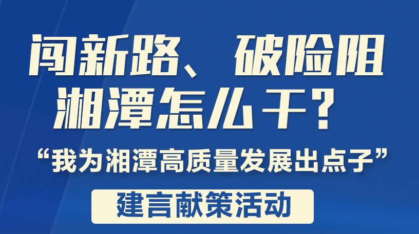 闯新路、破险阻，湘潭怎么干丨“我为湘潭高质量发展出点子”建言献策摘登（三）