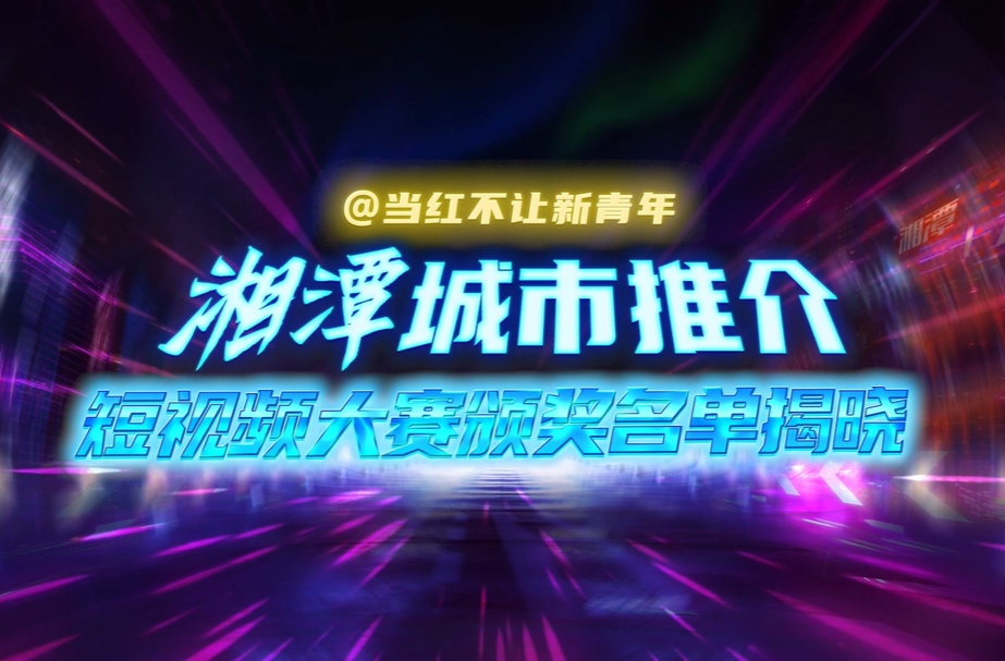 湘潭城市推介短视频大赛颁奖名单揭晓
