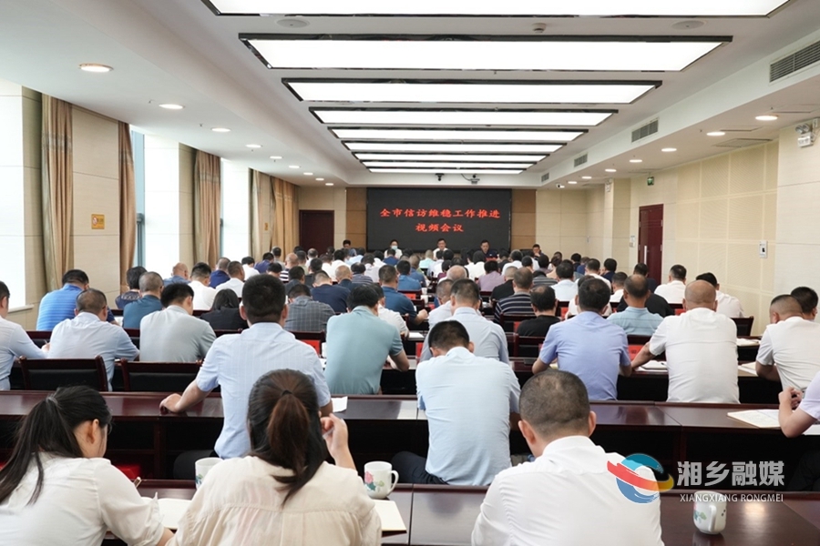 湘乡市信访维稳工作推进视频会召开 赵新文：践行人民至上理念 凝聚齐抓共管合力 确保社会大局平安稳定