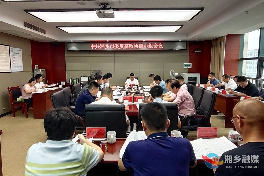 八届湘乡市委反腐败协调小组第一次会议召开：从严推进反腐败斗争 建设清廉湘乡