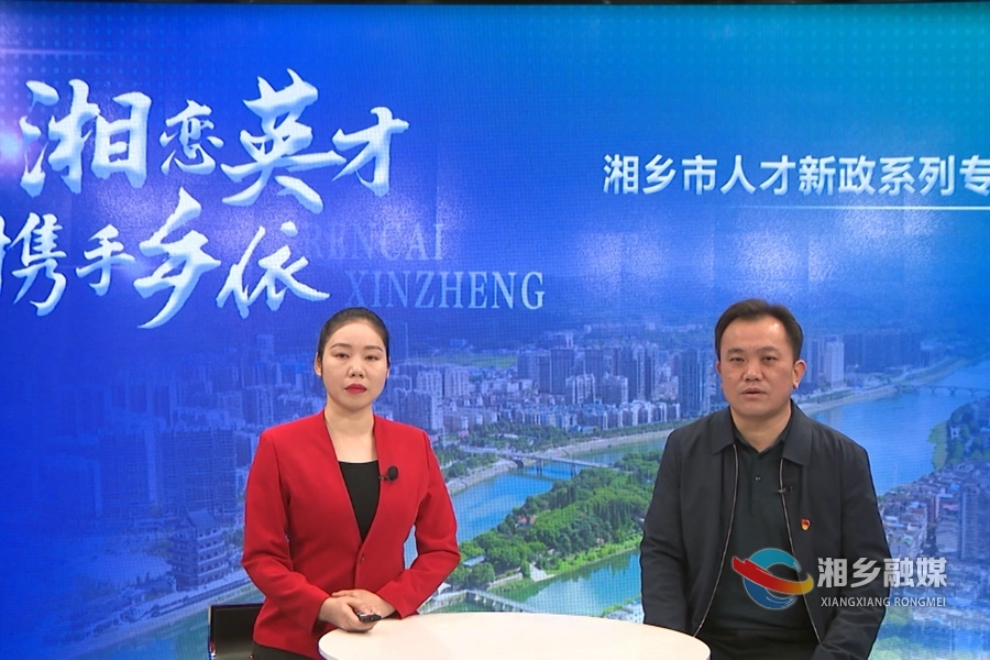 【湘恋英才 携手乡依】湘乡人才新政系列访谈（二）：打造“人才高地” 赋能“乡村振兴”