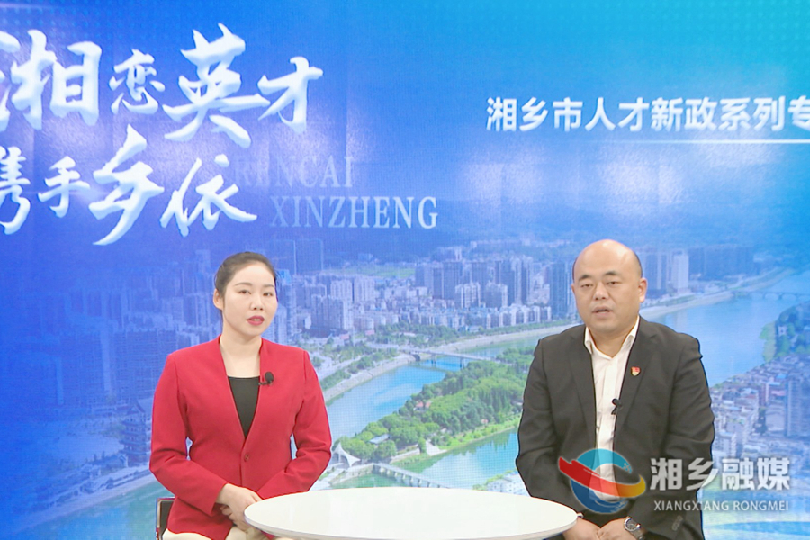【湘恋英才 携手乡依】湘乡人才新政系列访谈（三）：强化人才硬支撑 催生发展新动能