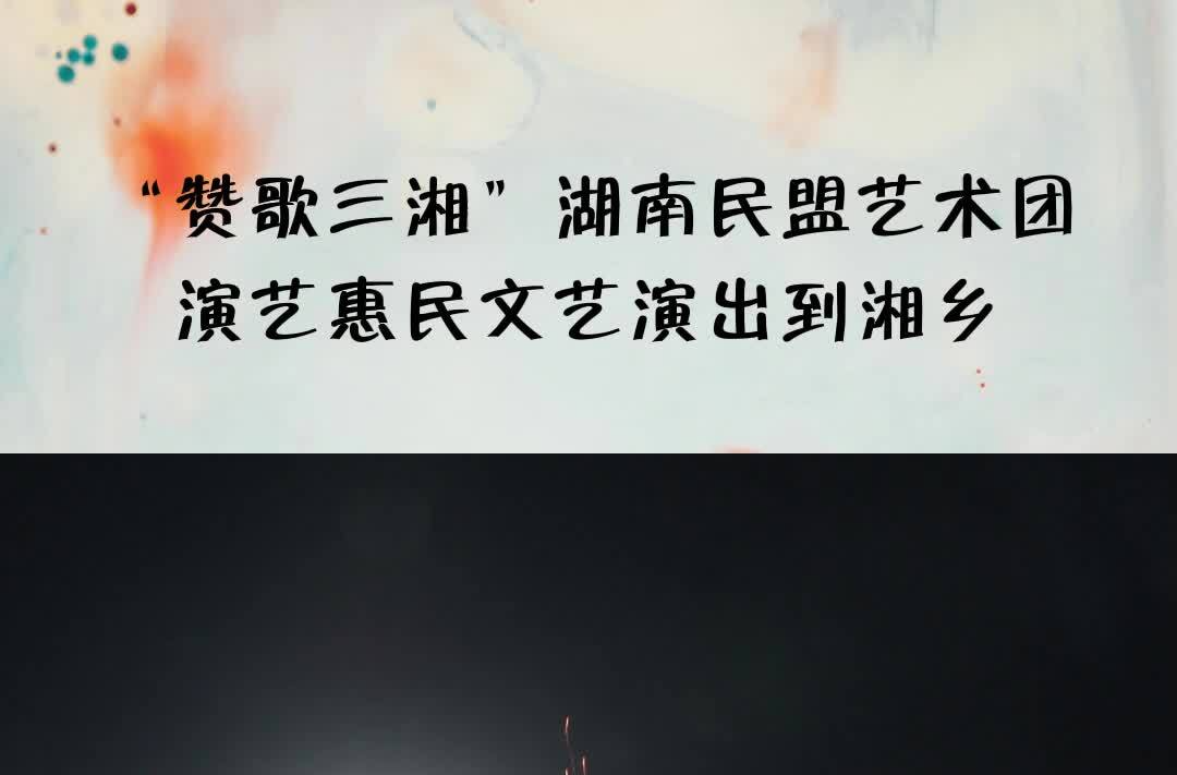 “赞歌三湘”湖南民盟艺术团演艺惠民文艺演出到湘乡