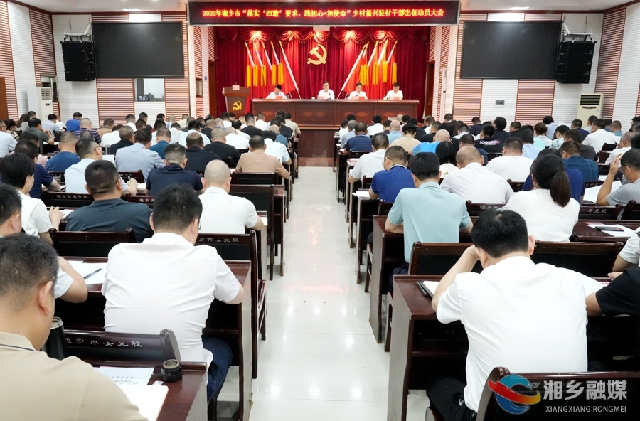 湘乡市新一轮驻村干部出征 赵新文寄语广大驻村干部：以敢战的勇气、善战的打法、胜战的底气建功新时代