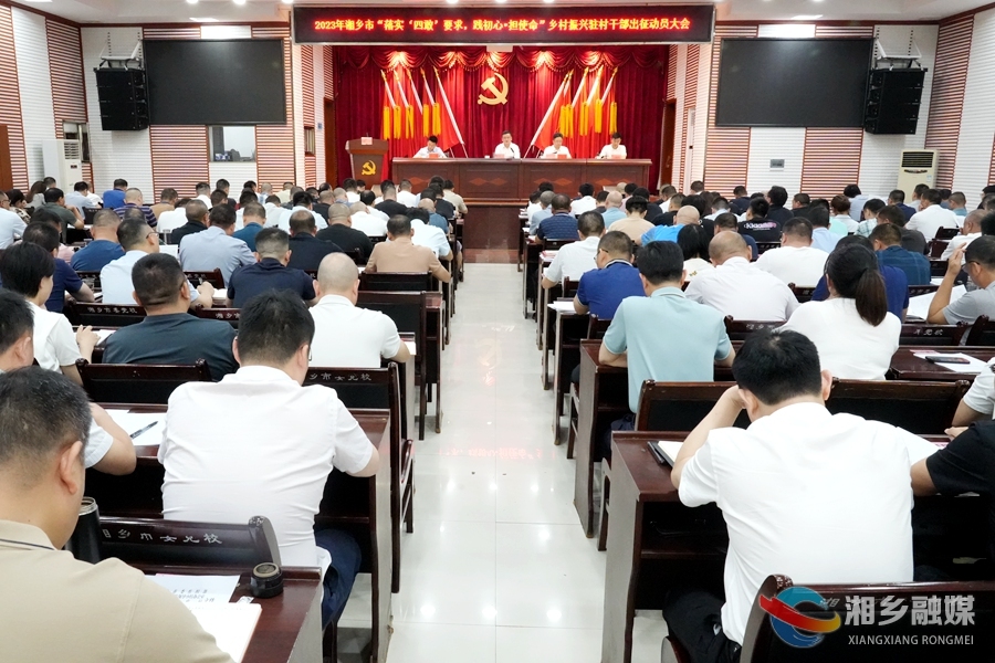 湘乡市新一轮驻村干部出征 赵新文寄语广大驻村干部：以敢战的勇气、善战的打法、胜战的底气建功新时代