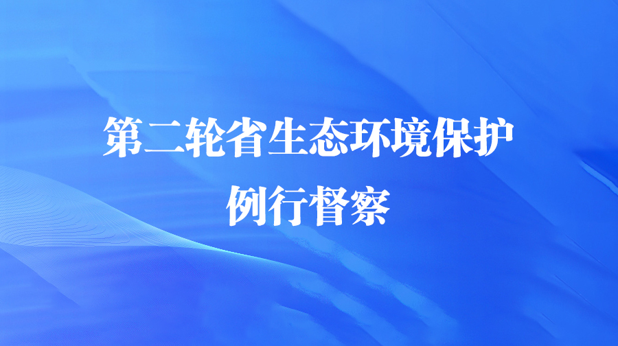 第二轮省生态环境保护例行督察