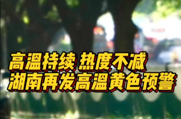 高温持续，热度不减，湖南再发高温黄色预警