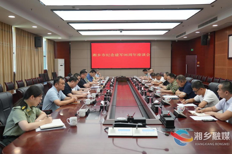 湘乡召开纪念建军96周年座谈会 赵新文：旗帜鲜明讲政治 立足本职讲担当 心系群众讲奉献 用心用情讲尊崇