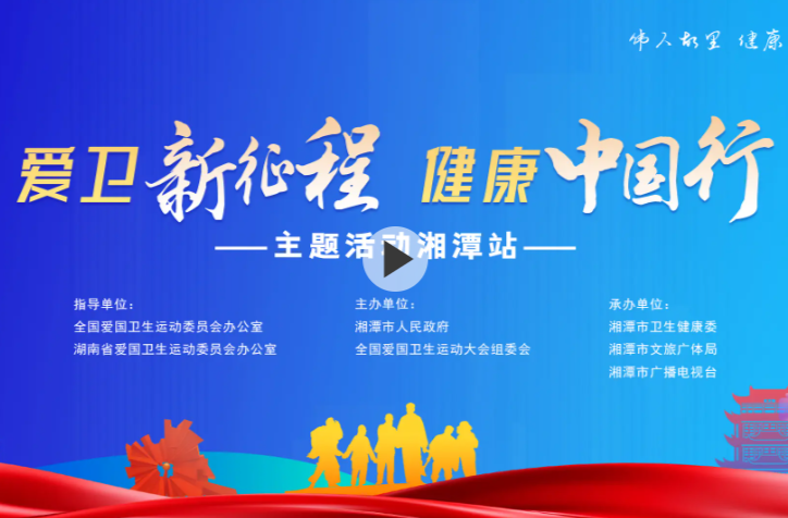 直播：“爱卫新征程、健康中国行”主题活动（湘潭站）