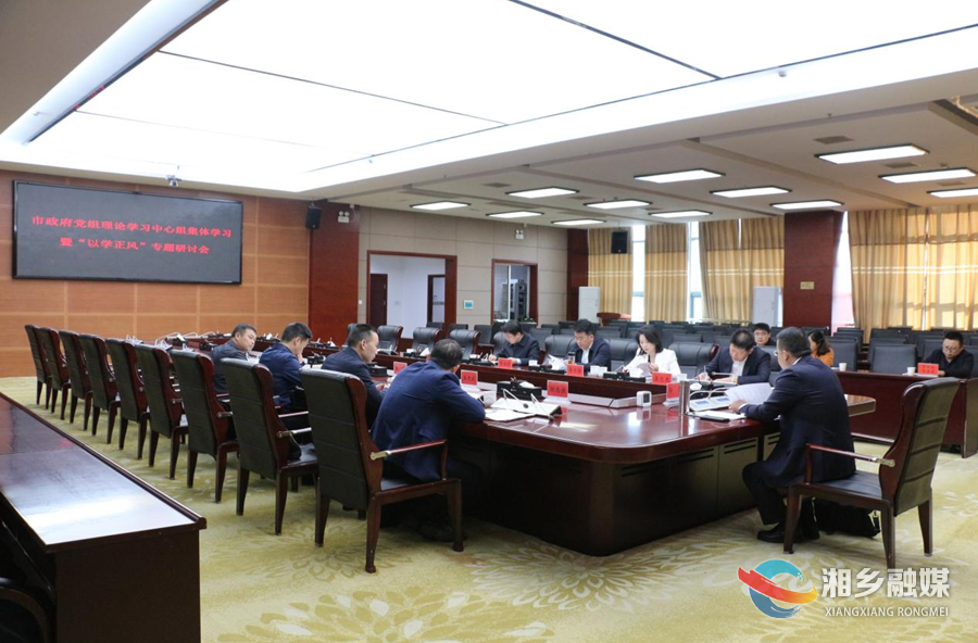 湘乡市政府党组理论学习中心组开展集体学习暨“以学正风”专题研讨