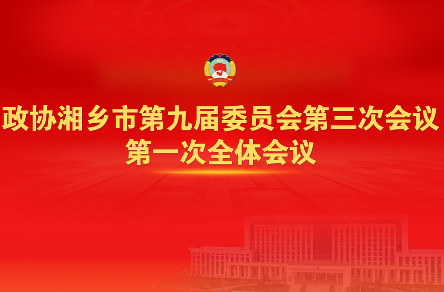 直播 | ​政协湘乡市第九届委员会第三次会议第一次全体会议将于20日开幕