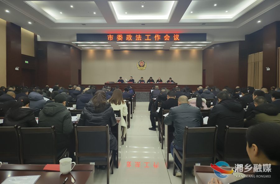 市委政法工作会议：忠诚履职 担当作为 建设更高水平的平安湘乡法治湘乡