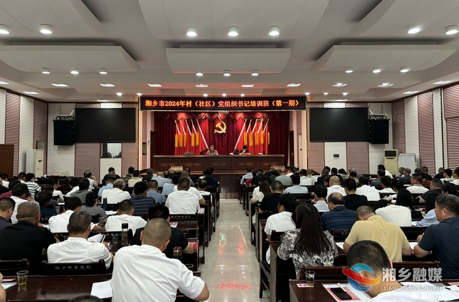 充电蓄能强本领！湘乡市村（社区）党组织书记培训班开班