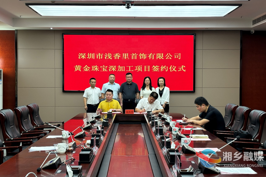 喜讯！湘乡引入首个黄金珠宝深加工项目 赵新文见证签约