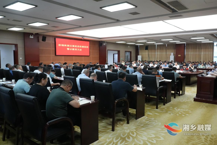 湘乡召开彭瑞林案以案促改促建促治警示教育大会   赵新文表态并讲话