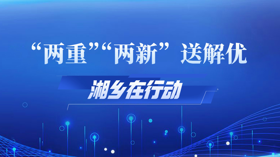 “两重”“两新”送解优 湘乡在行动