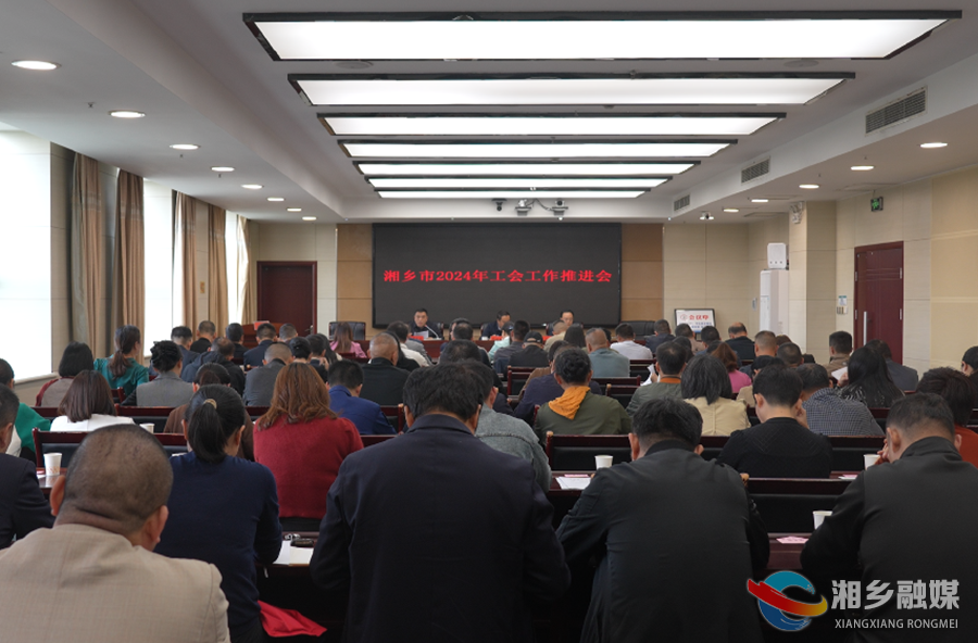 湘乡：扛牢使命担当 推动工会工作高质量发展