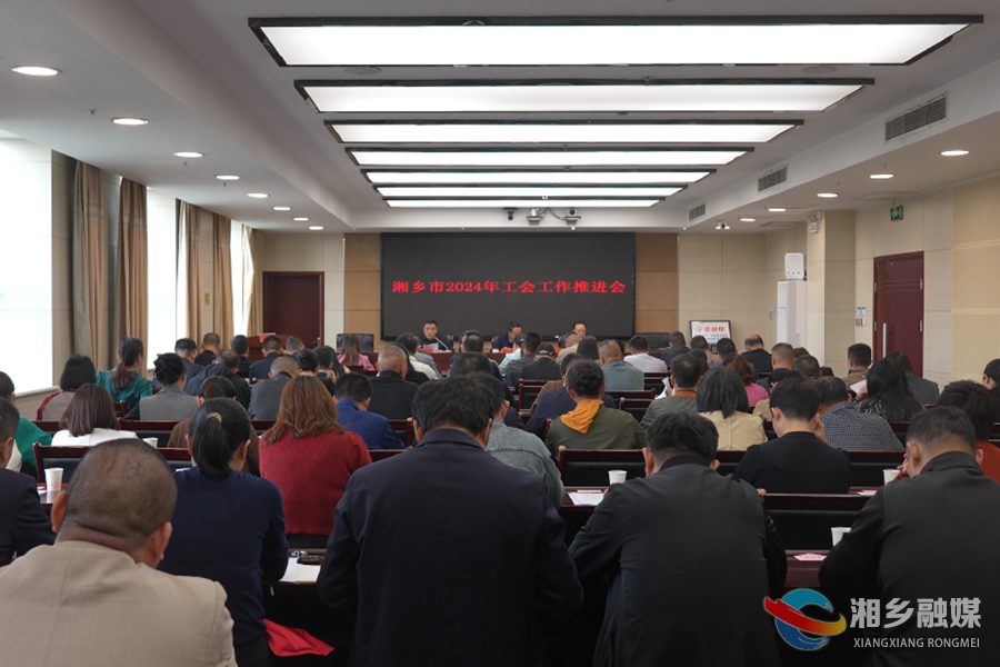 湘乡：扛牢使命担当 推动工会工作高质量发展