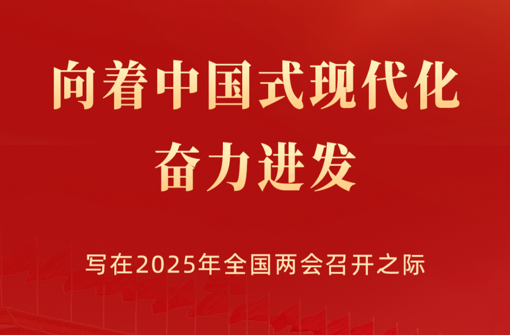向着中国式现代化奋力进发——写在2025年全国两会召开之际