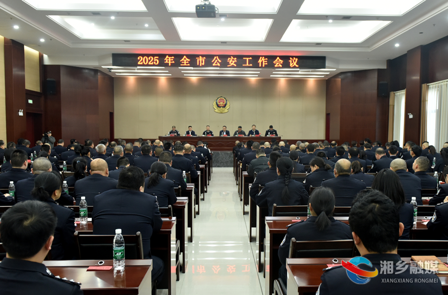 湘乡市召开公安工作会议：提升平安湘乡建设水平 锻造忠诚干净担当铁军