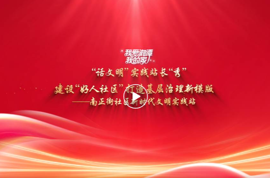 我爱湘潭我的家·“话文明”实践站长“秀” | 南正街社区：建设“好人社区” 打造基层治理新模版