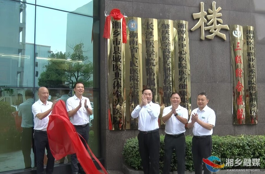 构建高效便民医疗网 湘乡紧密型县域医共体揭牌运行