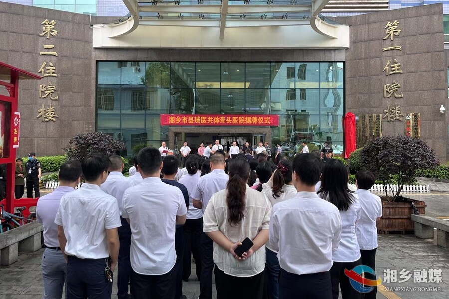 构建高效便民医疗网 湘乡紧密型县域医共体揭牌运行