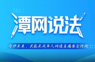 【潭网说法】 守护未来，共筑未成年人网络直播安全防线