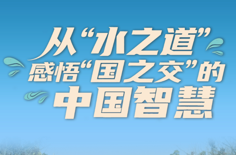 一见·从“水之道”感悟“国之交”的中国智慧