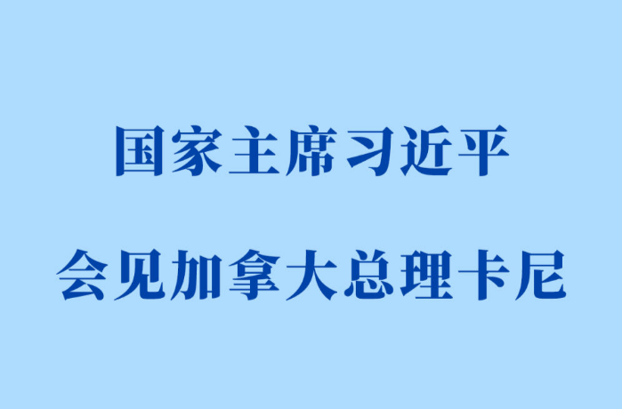 新华社权威快报｜习近平会见加拿大总理卡尼