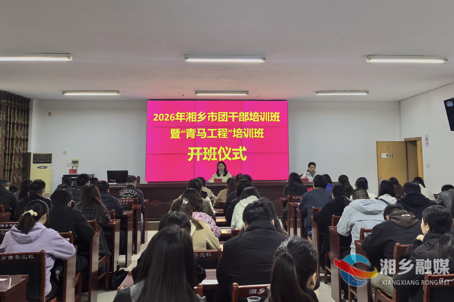 以培促干 赋能青春 湘乡市举办2026年团干部培训班暨“青马工程”培训班