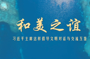 和美之谊——习近平主席这样倡导文明对话与交流互鉴