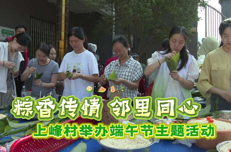 粽香传情 邻里同心 上峰村举办端午节主题活动