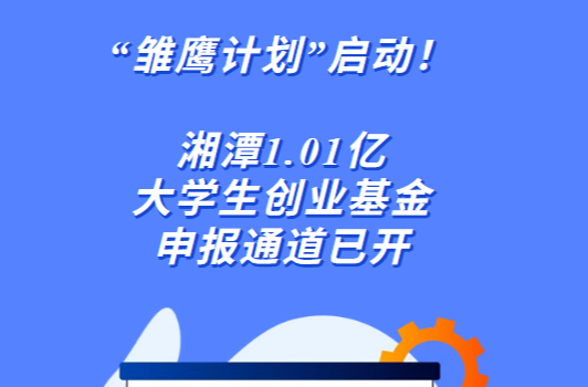 “雏鹰计划”启动！湘潭1.01亿大学生创业基金申报通道已开