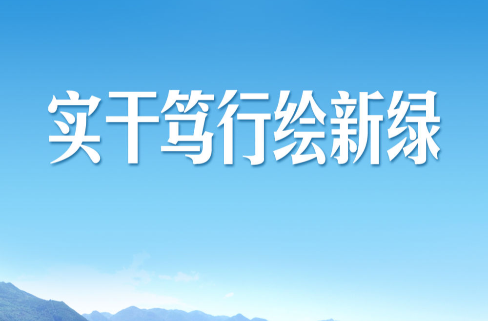 习近平总书记关切事｜实干笃行绘新绿