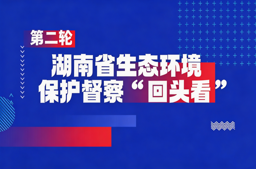 第二轮湖南省生态环境保护督察“回头看”
