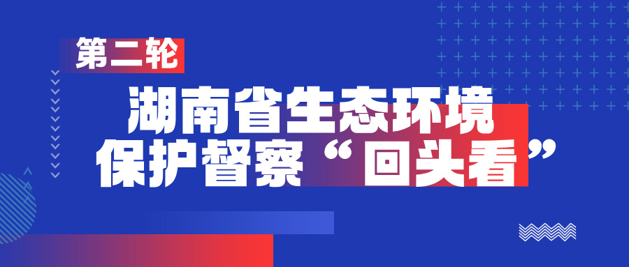 第二轮湖南省生态环境保护督察“回头看”
