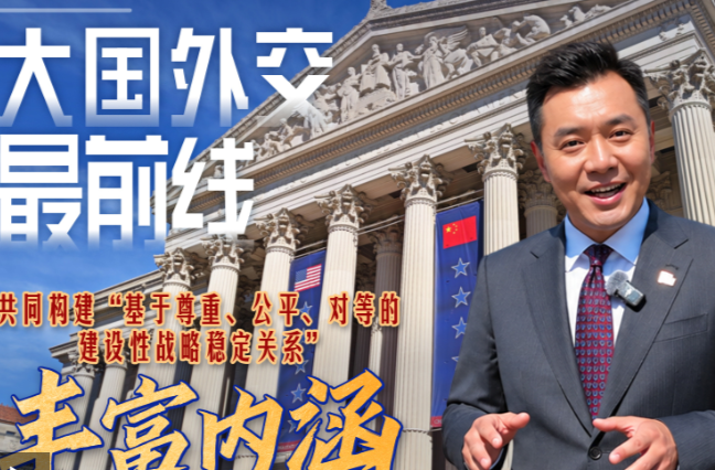 大国外交最前线丨丰富内涵！共同构建“基于尊重、公平、对等的建设性战略稳定关系”
