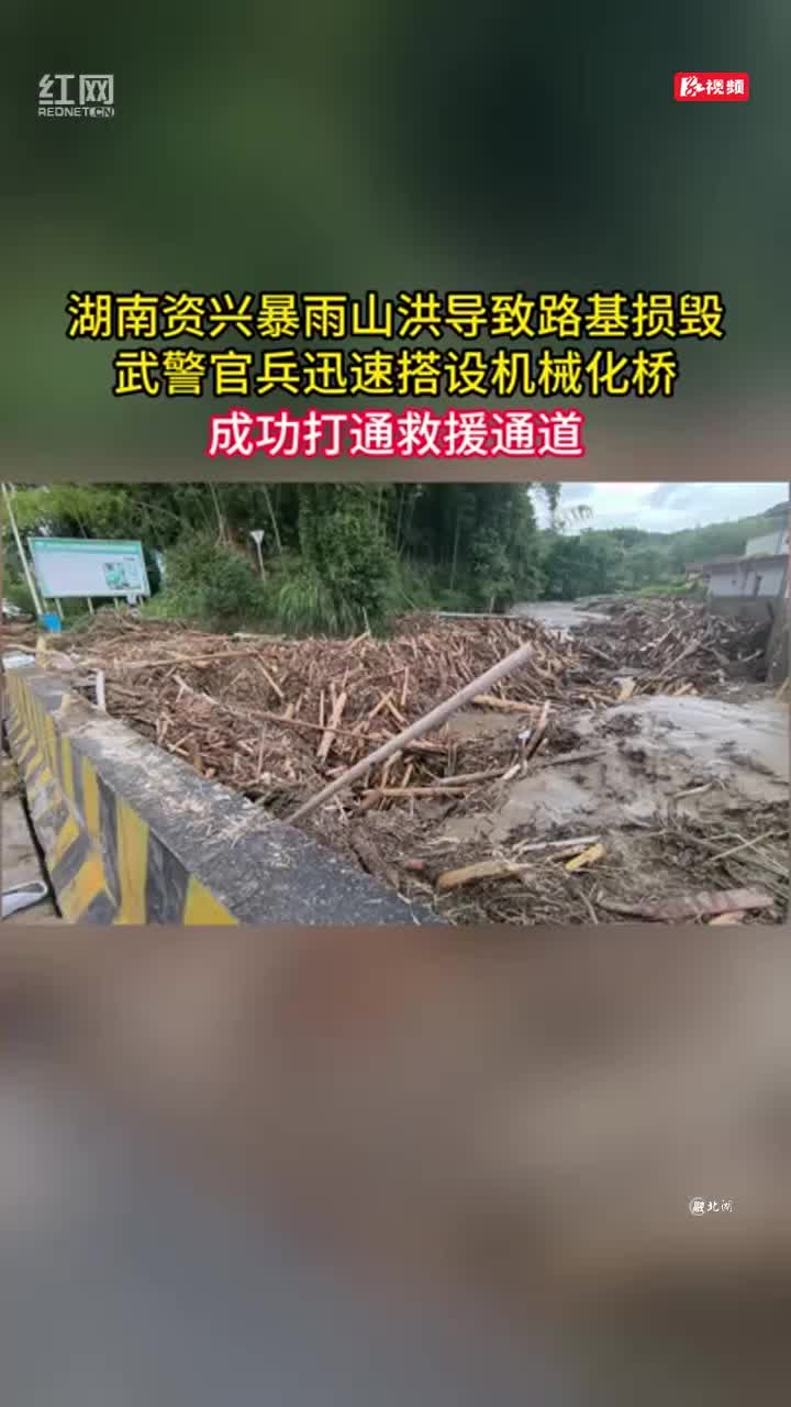 湖南资兴暴雨山洪导致路基损毁 武警官兵迅速搭设机械化桥 成功打通救援通道
