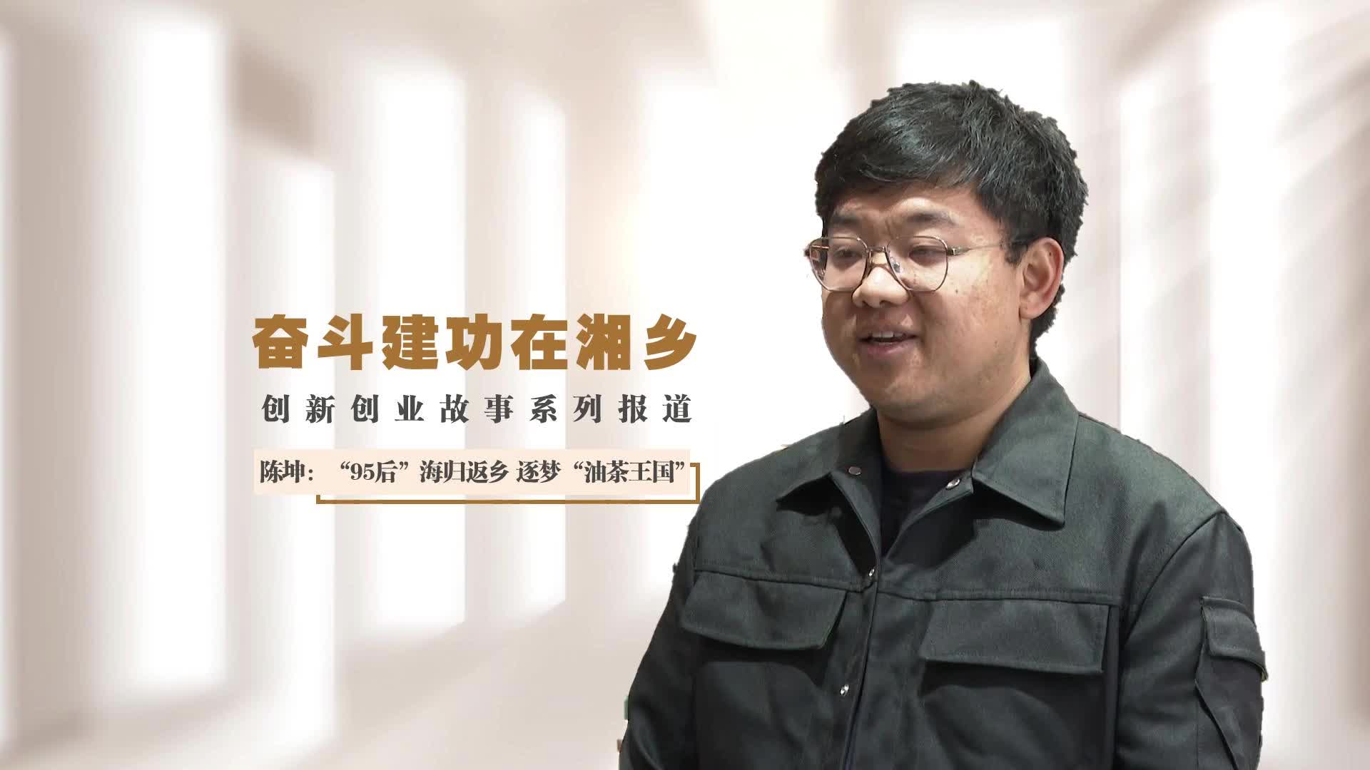 创业建功在湘乡 | 陈坤：“95后”海归返乡 逐梦“油茶王国”