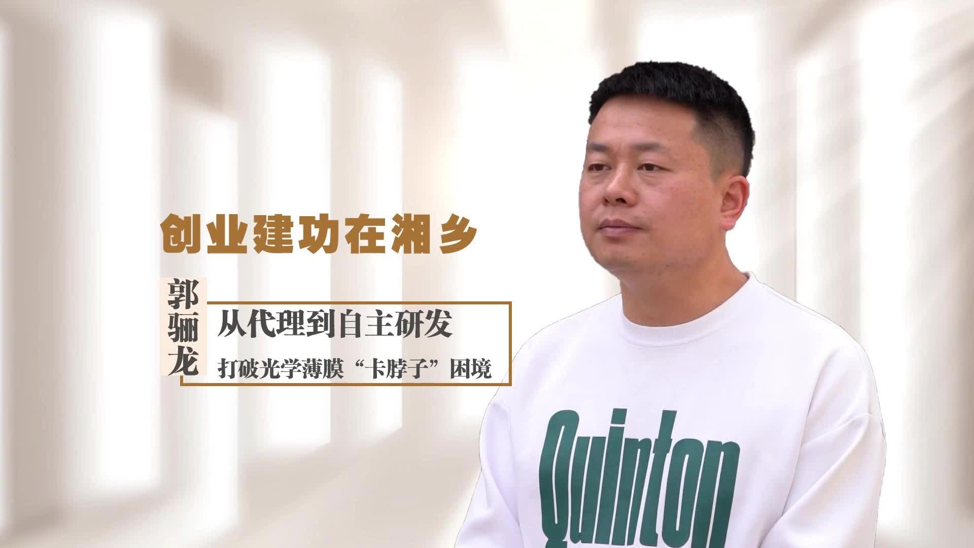 【创业建功在湘乡】郭骊龙：从代理到自主研发打破光学薄膜“卡脖子”困境