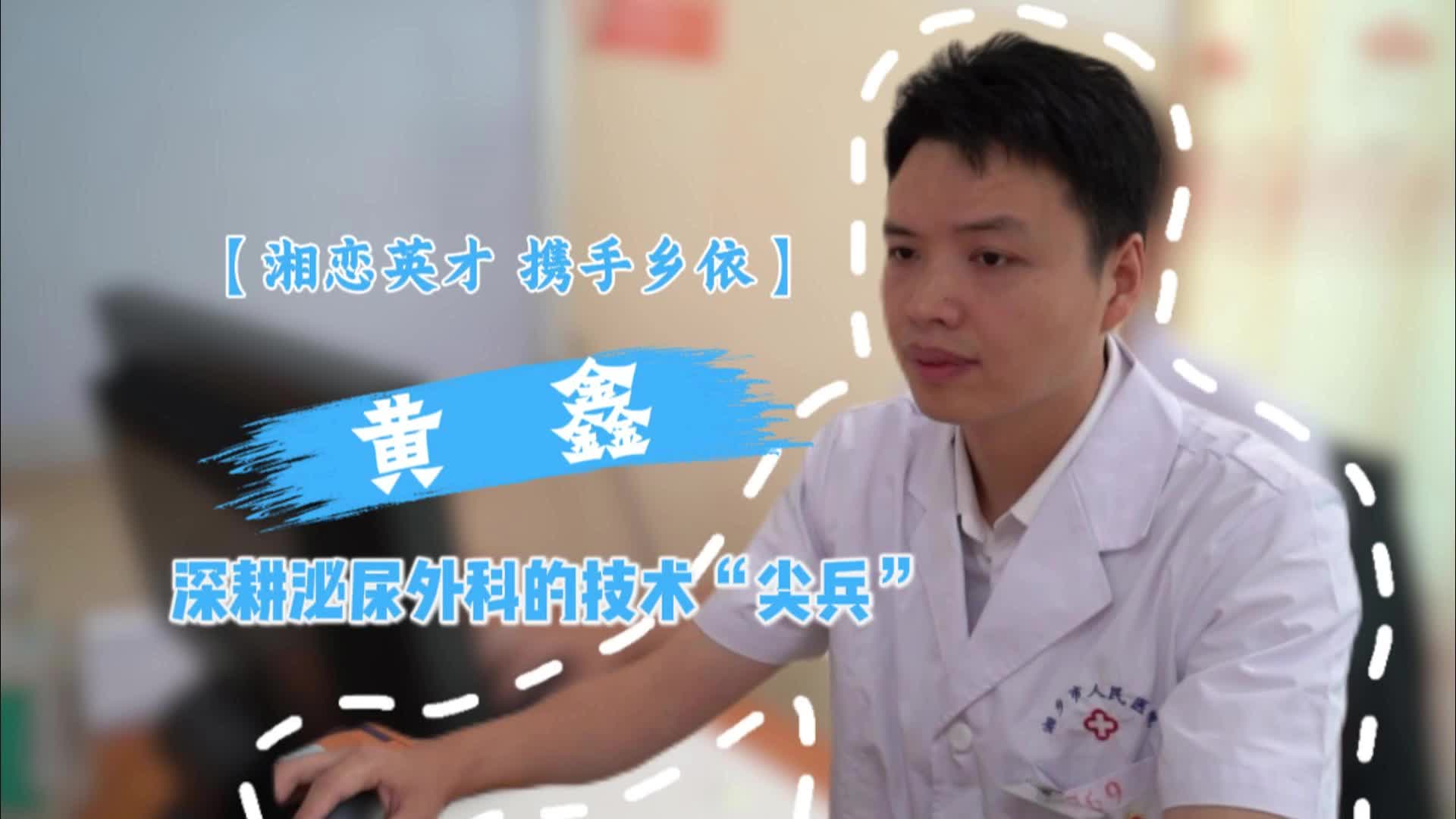 【湘恋英才 携手乡依】黄鑫：深耕泌尿外科的技术“尖兵”