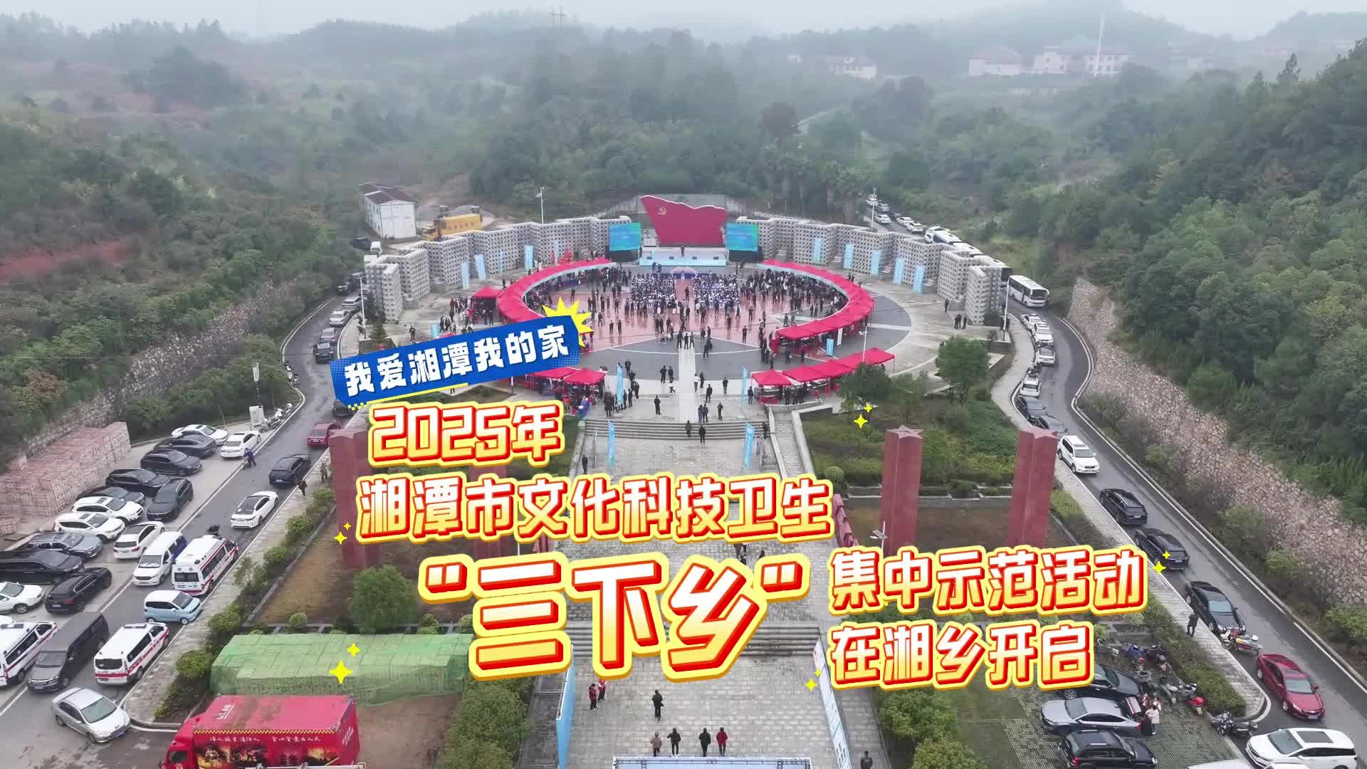 【我爱湘潭我的家】2025年湘潭市文化科技卫生“三下乡”集中示范活动在湘乡开启