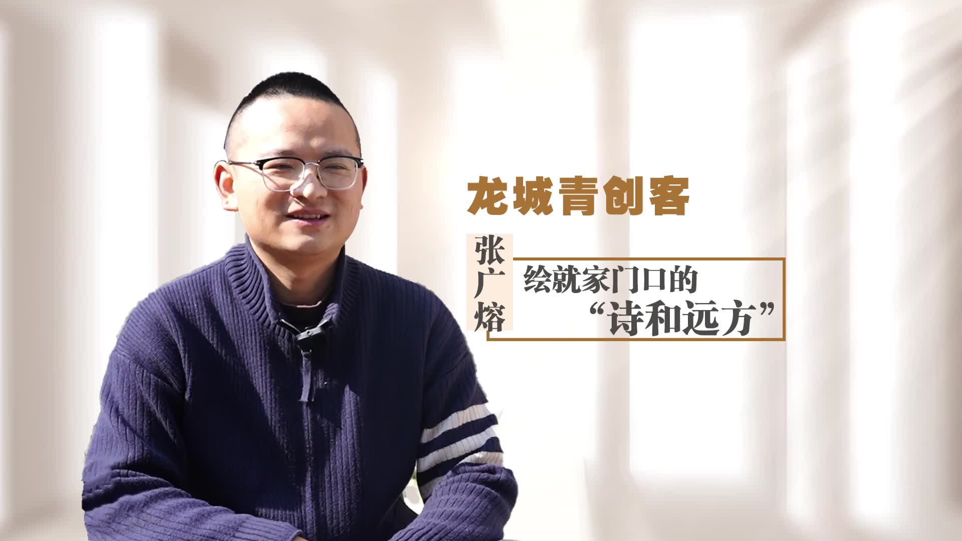 【龙城青创客】张广熔：绘就家门口的“诗和远方”