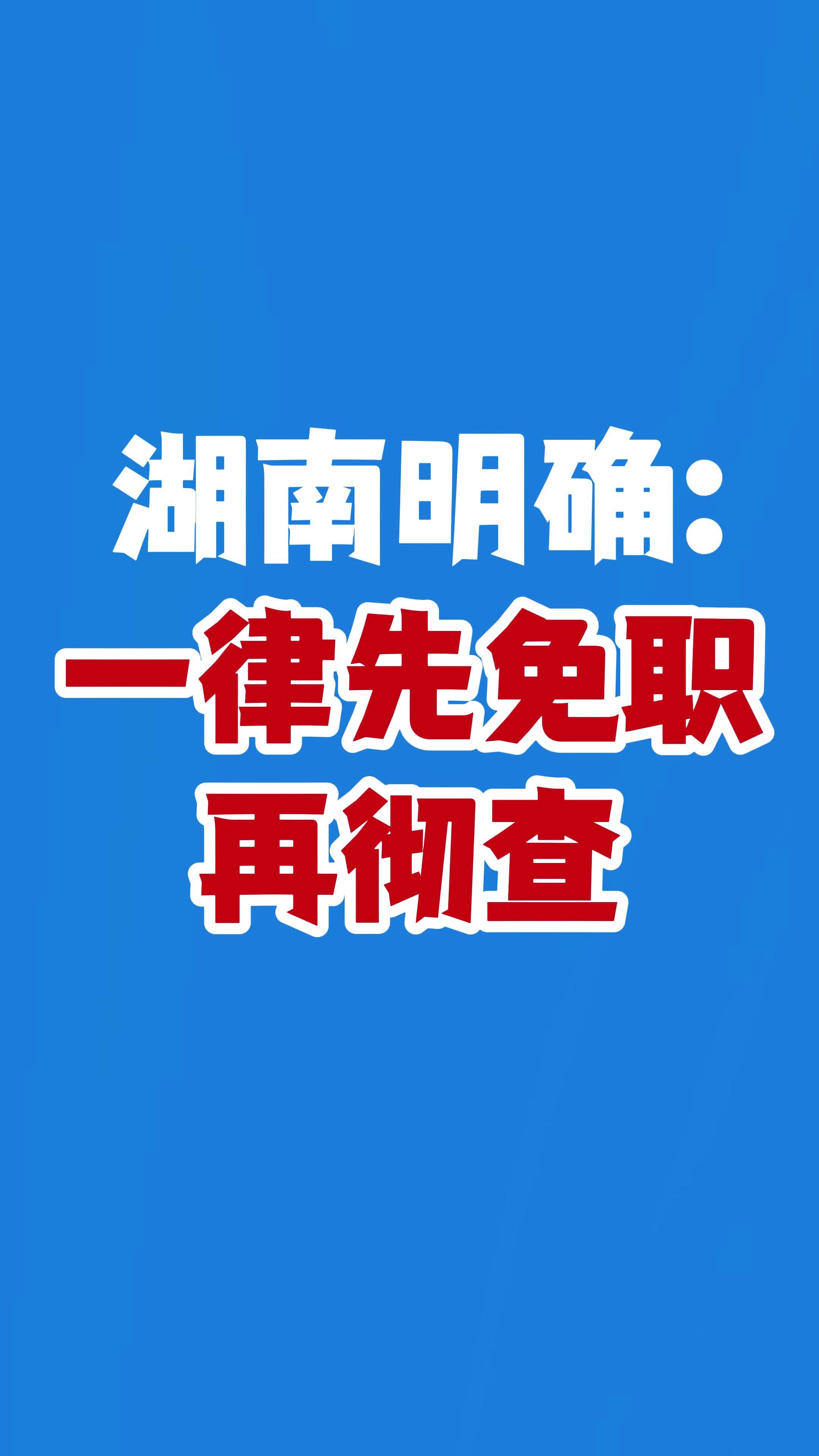 湖南明确：一律先免职再彻查