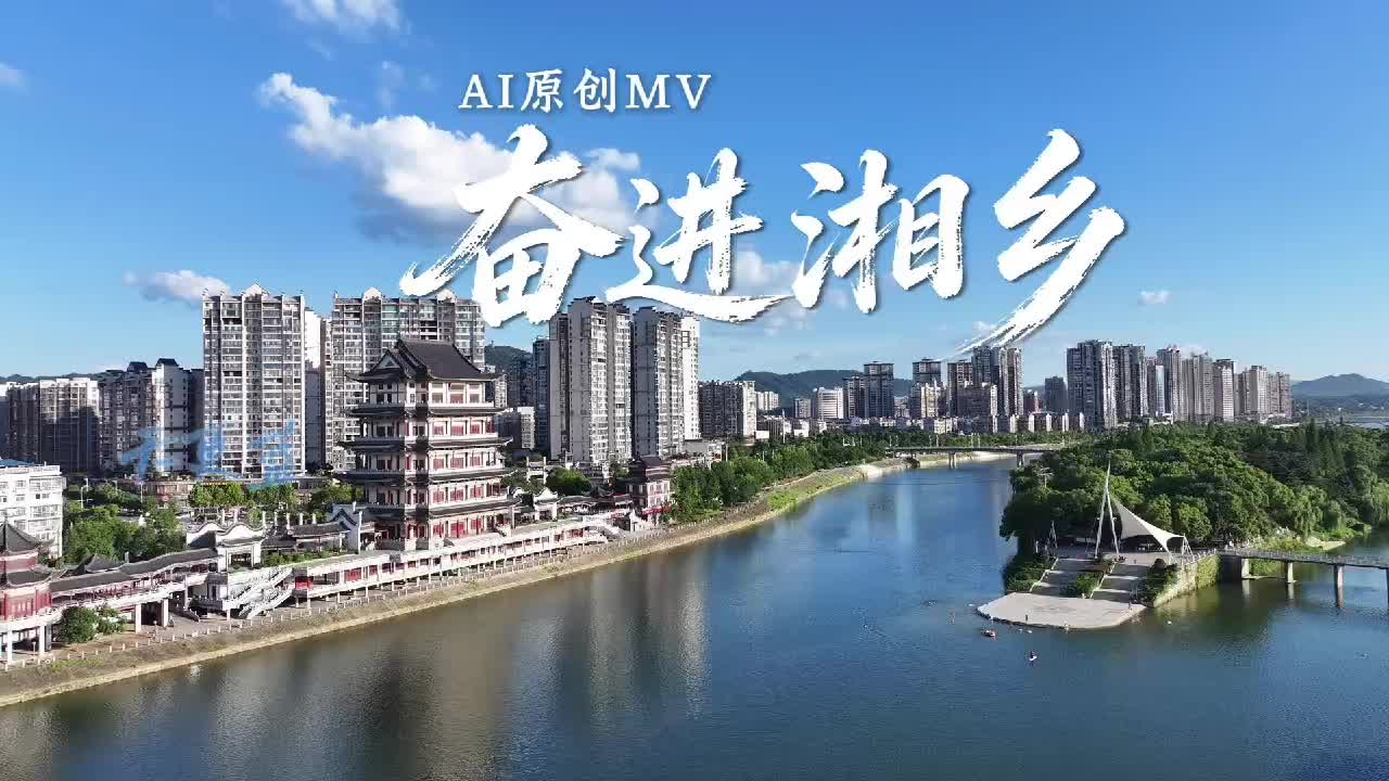 AI原创MV丨奋进湘乡   用音乐听见立体的湘乡！