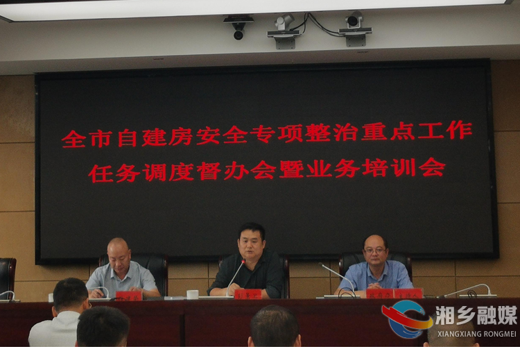 湘乡市自建房安全专项整治重点工作任务调度督办会暨业务培训会召开